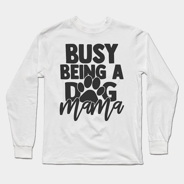 Busy Being a Dog Mama Funny Dog Mom Dog Lover Long Sleeve T-Shirt by ThreadSupreme